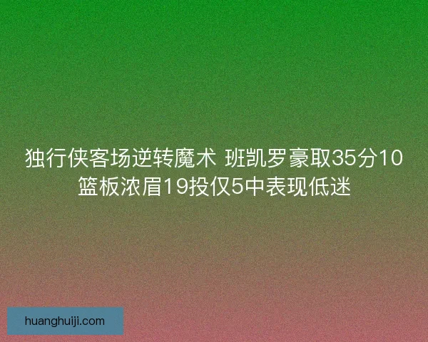 独行侠客场逆转魔术 班凯罗豪取35分10篮板浓眉19投仅5中表现低迷
