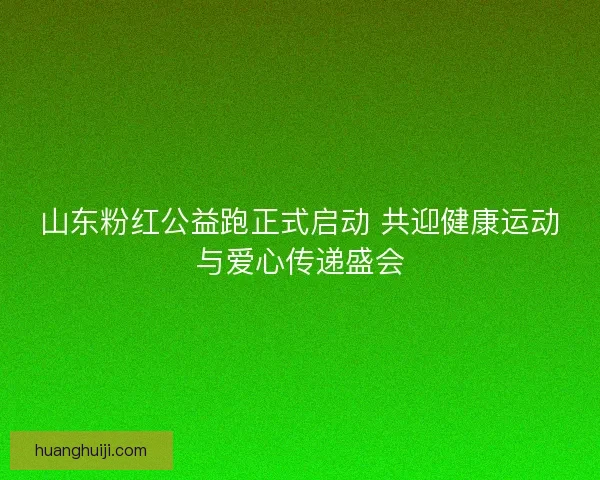 山东粉红公益跑正式启动 共迎健康运动与爱心传递盛会